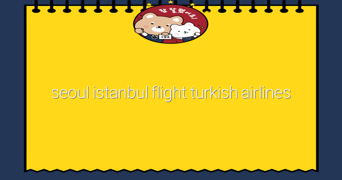 2025년 서울-이스탄불 항공편, 터키항공으로 특별한 여행 떠나기