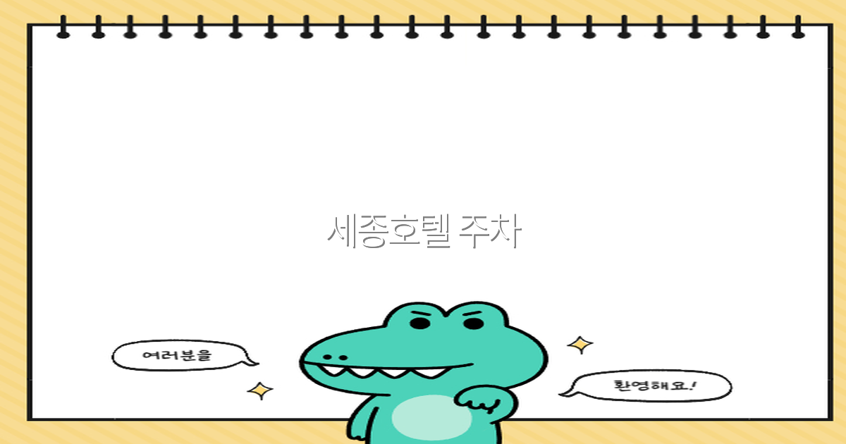 세종호텔 주차 완전 정복, 2025년 최신 정보 공개