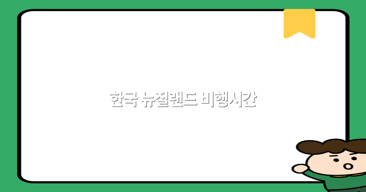 한국과 뉴질랜드 간 비행시간, 2025년 최신 정보와 꿀팁 공개