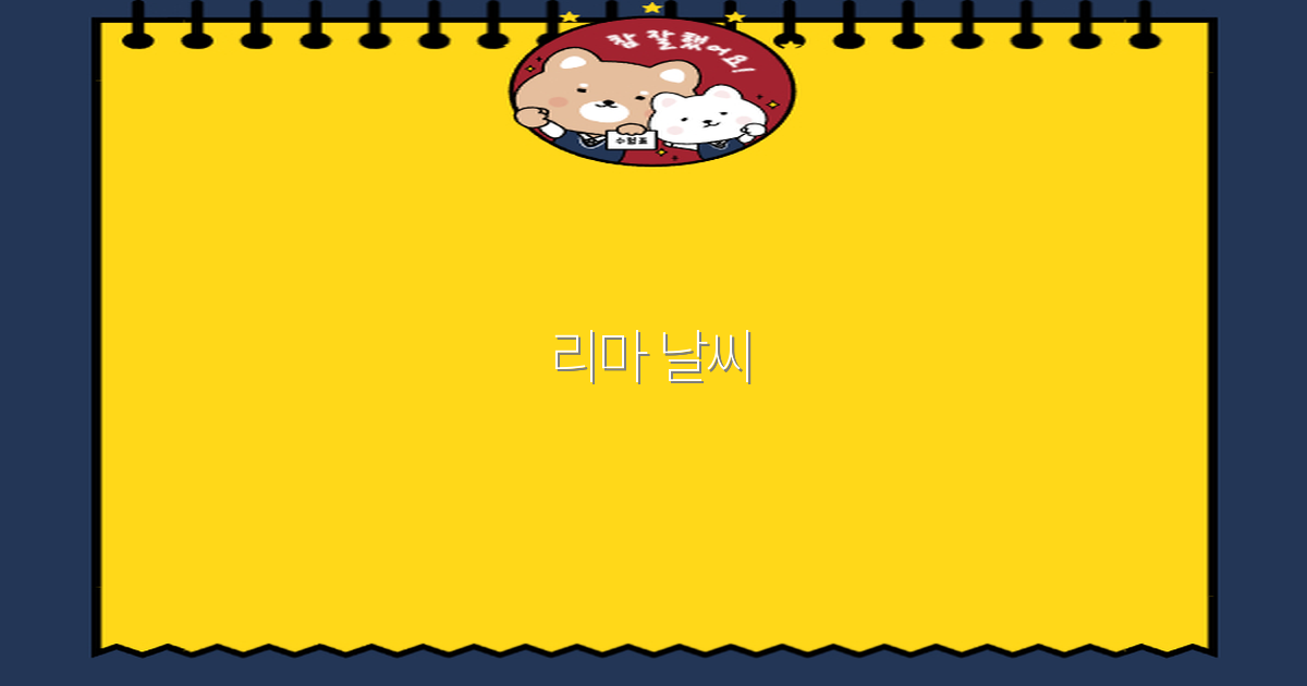 2025년 리마 날씨 정보 완전 정복, 여행 준비에 꼭 필요한 팁