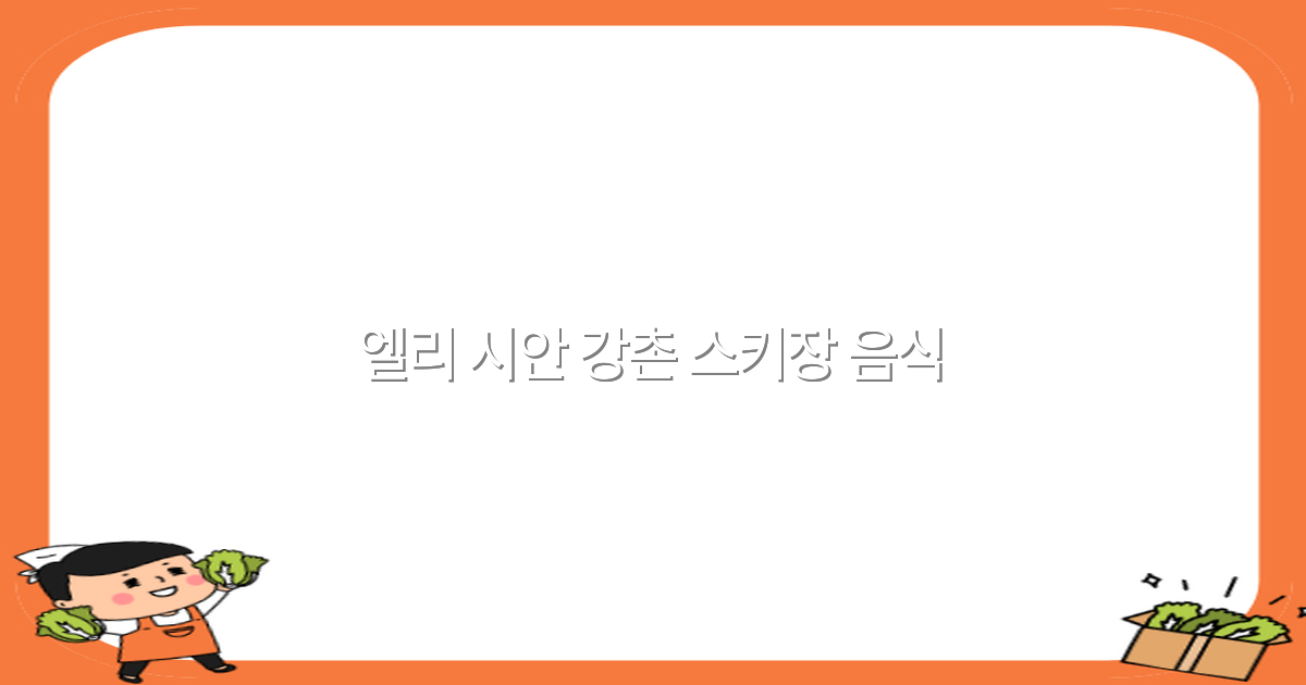 엘리 시안 강촌 스키장 음식, 2025년 최신 추천 맛집 가이드