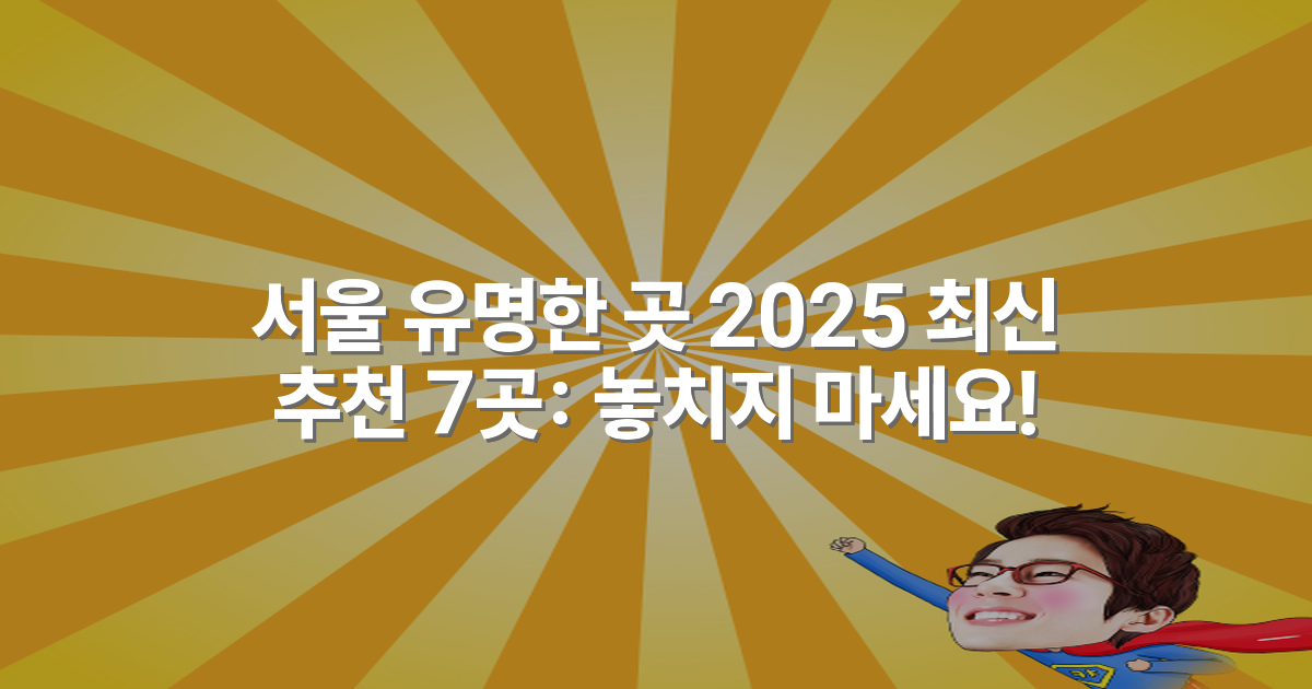 서울 유명한 곳 2025 최신 추천 7곳: 놓치지 마세요!