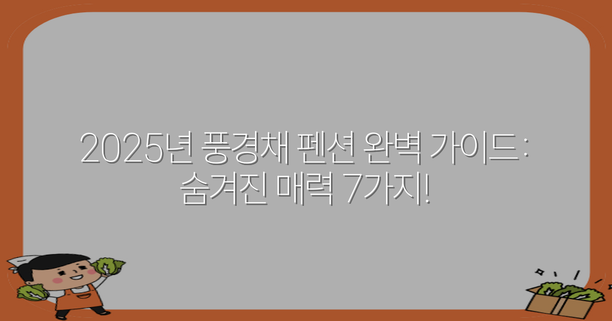 2025년 풍경채 펜션 완벽 가이드: 숨겨진 매력 7가지!