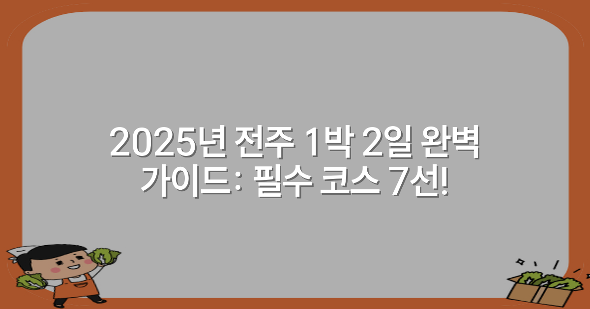 2025년 전주 1박 2일 완벽 가이드: 필수 코스 7선!