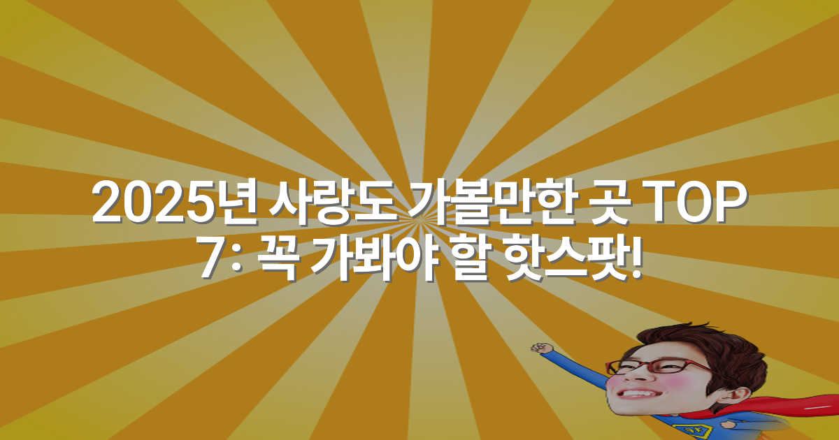 2025년 사랑도 가볼만한 곳 TOP 7: 꼭 가봐야 할 핫스팟!