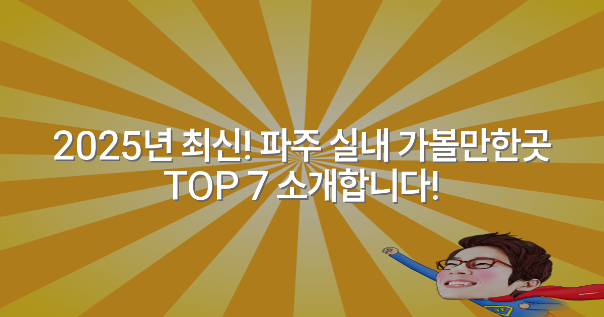 2025년 최신! 파주 실내 가볼만한곳 TOP 7 소개합니다!