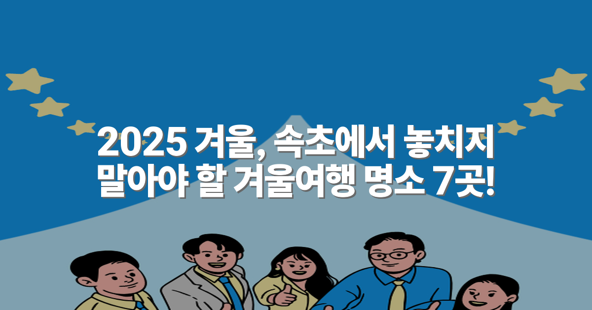 2025 겨울, 속초에서 놓치지 말아야 할 겨울여행 명소 7곳!