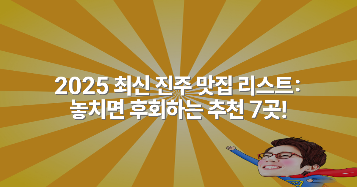 2025 최신 진주 맛집 리스트: 놓치면 후회하는 추천 7곳!