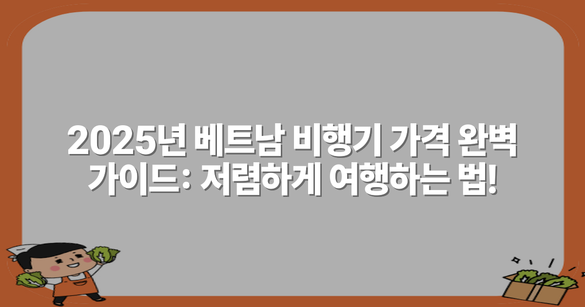 2025년 베트남 비행기 가격 완벽 가이드: 저렴하게 여행하는 법!