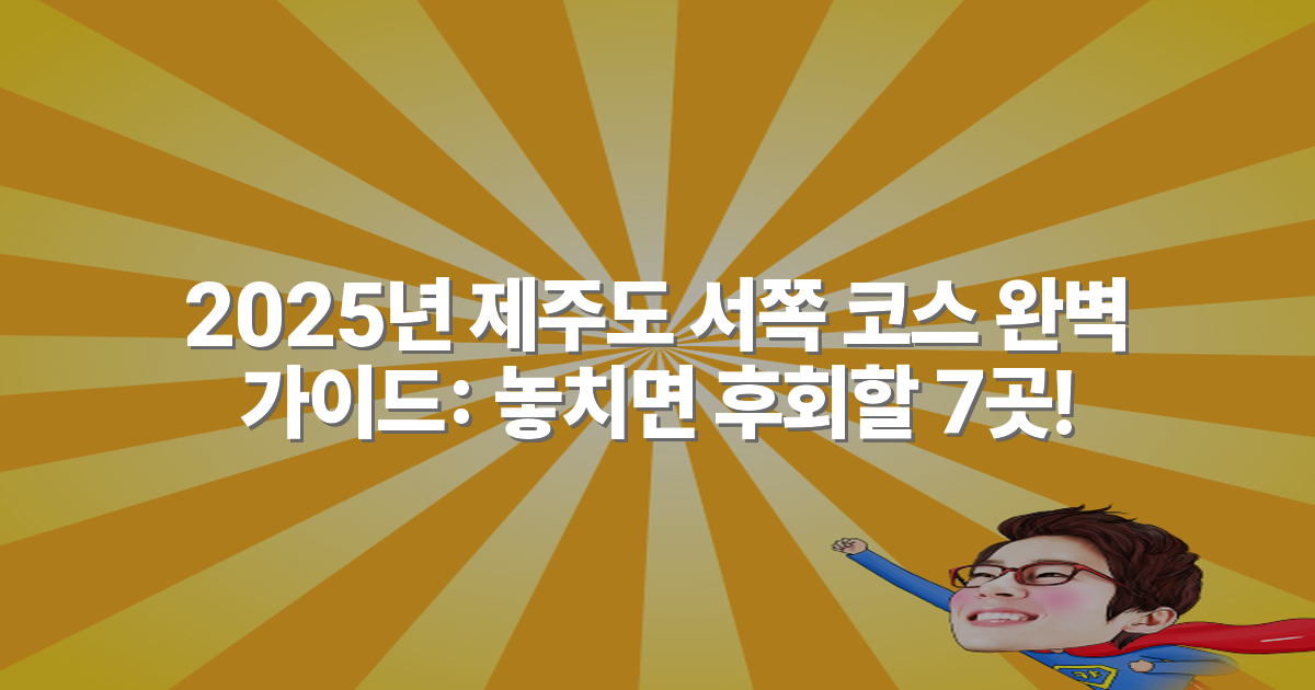 2025년 제주도 서쪽 코스 완벽 가이드: 놓치면 후회할 7곳!
