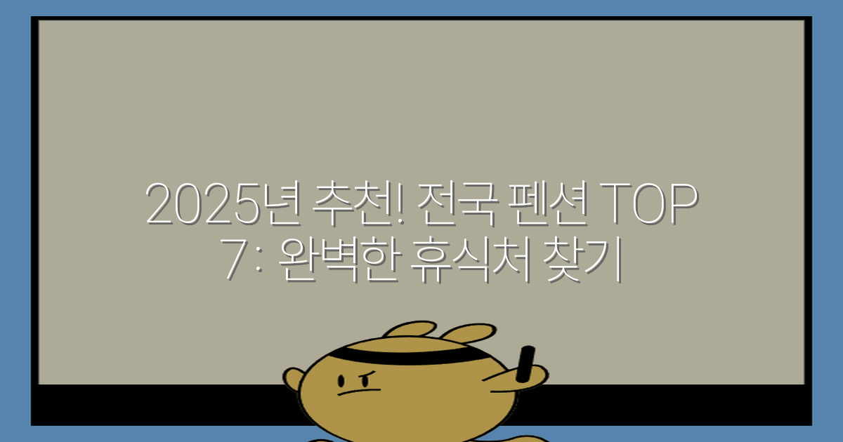 2025년 추천! 전국 펜션 TOP 7: 완벽한 휴식처 찾기