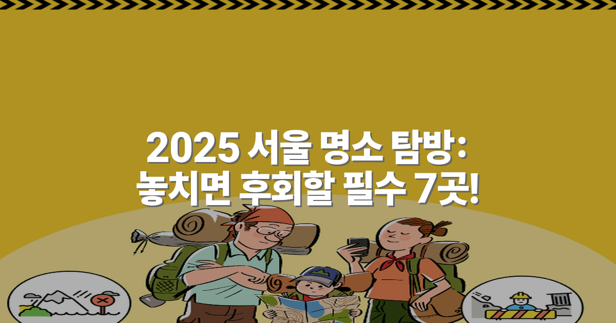2025 서울 명소 탐방: 놓치면 후회할 필수 7곳!