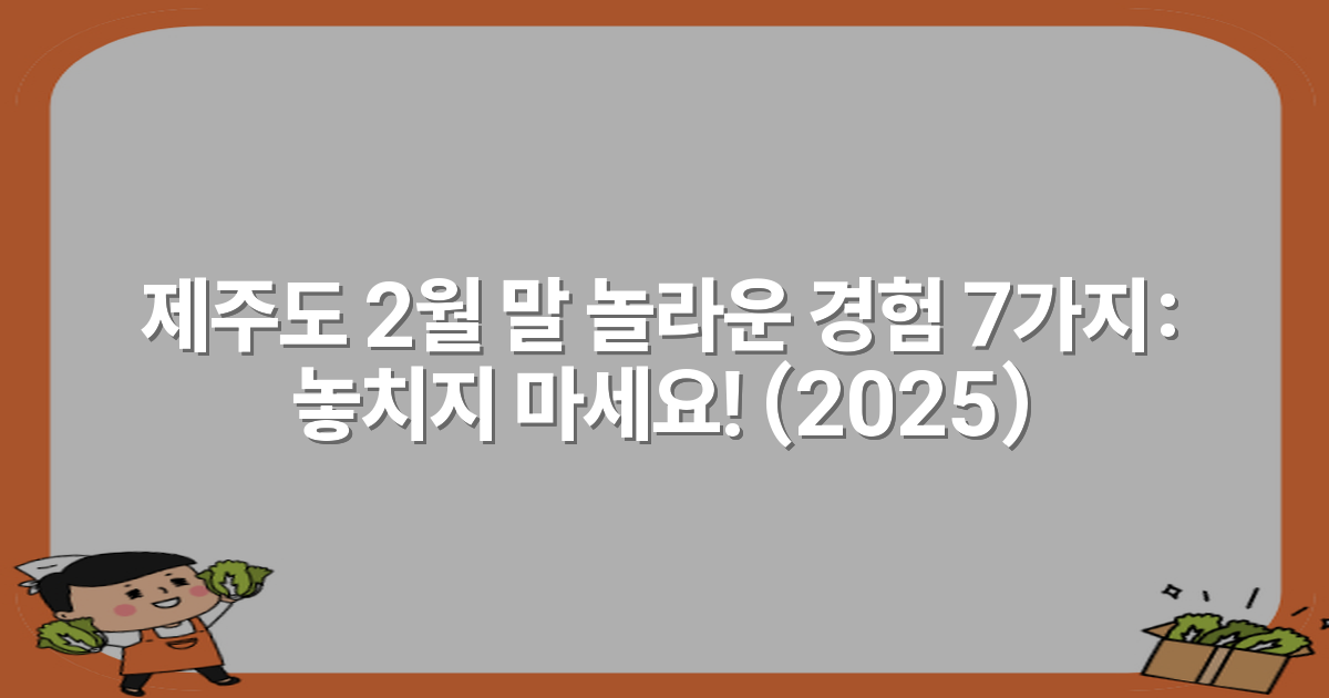 제주도 2월 말 놀라운 경험 7가지: 놓치지 마세요! (2025)