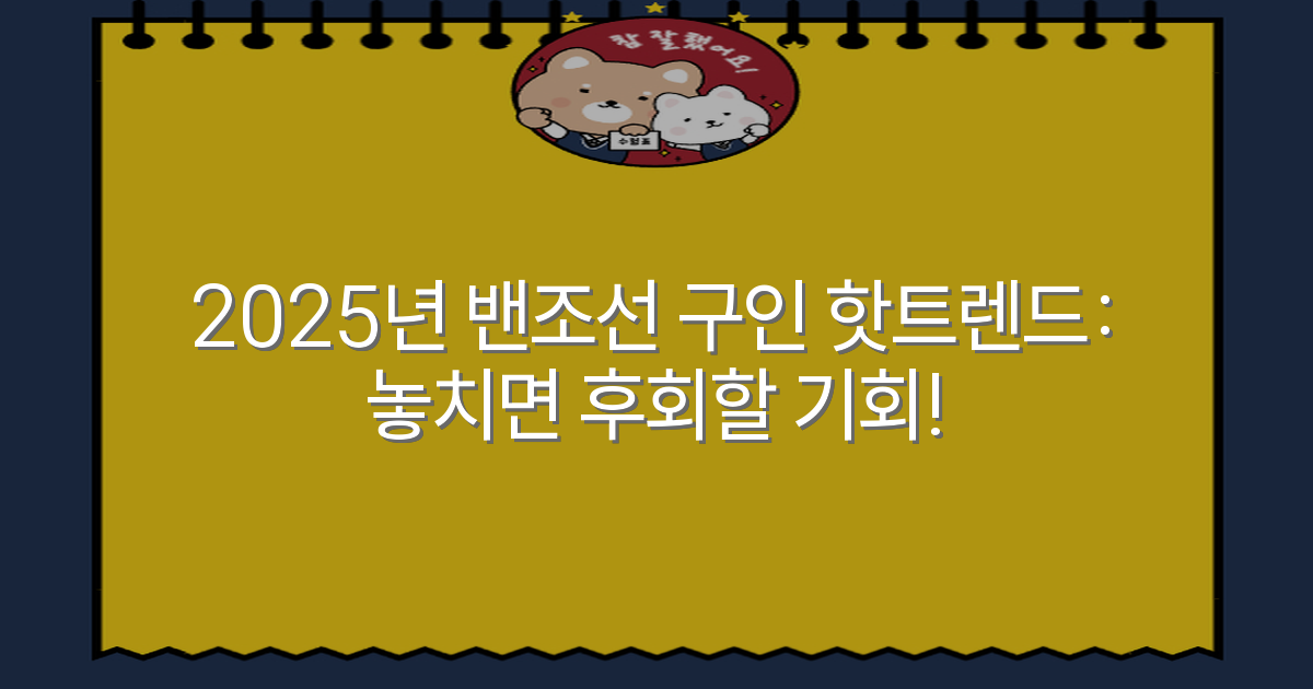 2025년 밴조선 구인 핫트렌드: 놓치면 후회할 기회!