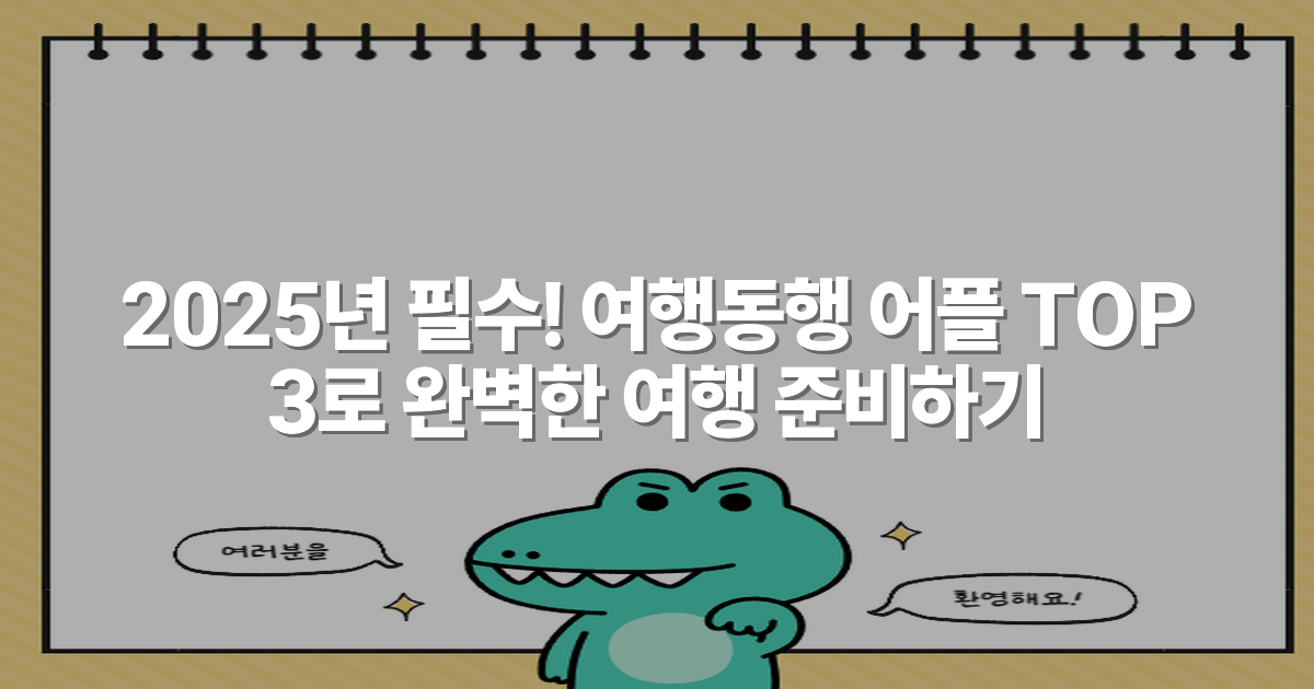 2025년 필수! 여행동행 어플 TOP 3로 완벽한 여행 준비하기