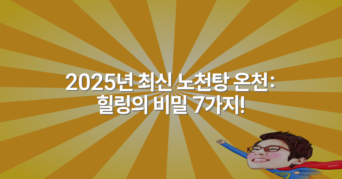 2025년 최신 노천탕 온천: 힐링의 비밀 7가지!