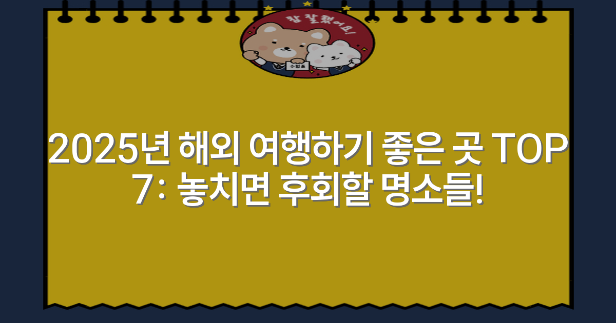 2025년 해외 여행하기 좋은 곳 TOP 7: 놓치면 후회할 명소들!