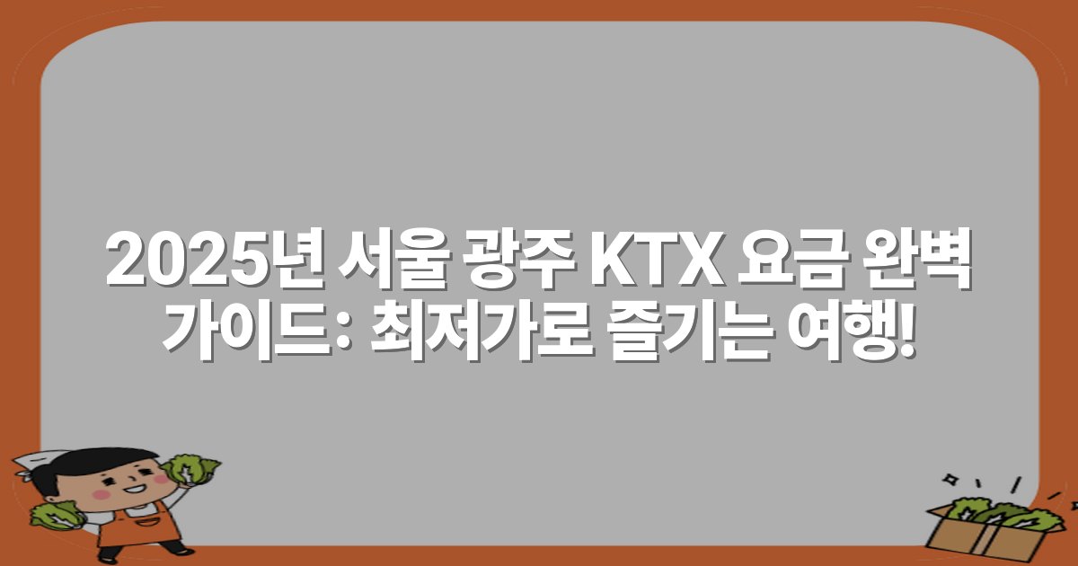 2025년 서울 광주 KTX 요금 완벽 가이드: 최저가로 즐기는 여행!