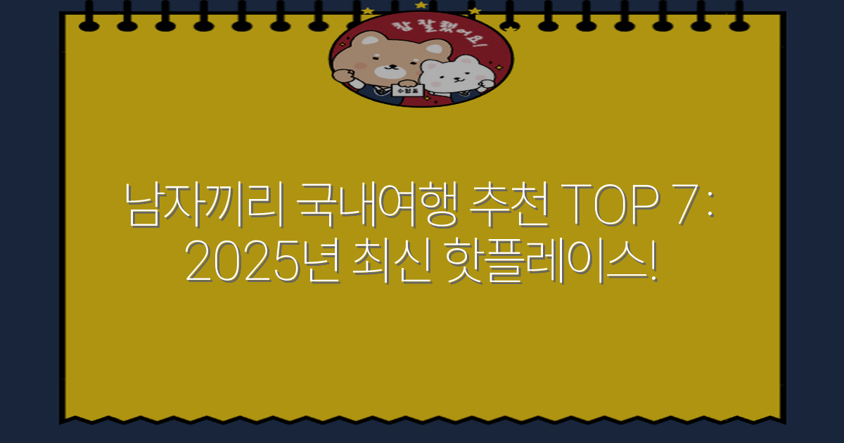 남자끼리 국내여행 추천 TOP 7: 2025년 최신 핫플레이스!