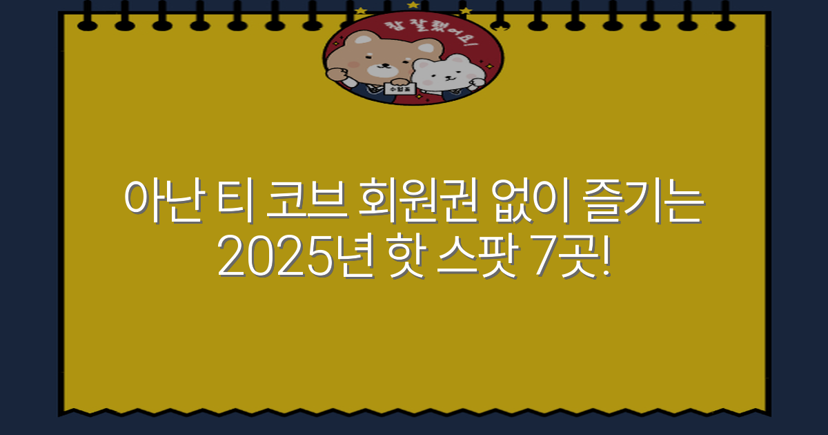 아난 티 코브 회원권 없이 즐기는 2025년 핫 스팟 7곳!