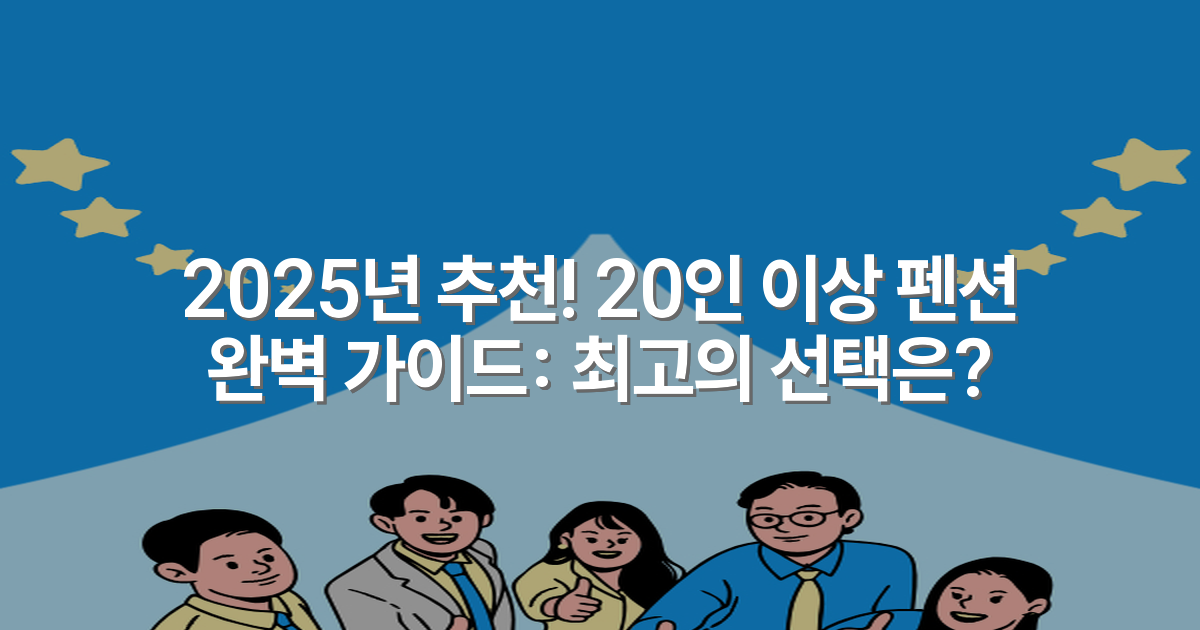 2025년 추천! 20인 이상 펜션 완벽 가이드: 최고의 선택은?