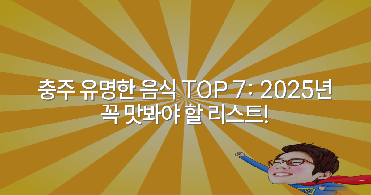 충주 유명한 음식 TOP 7: 2025년 꼭 맛봐야 할 리스트!