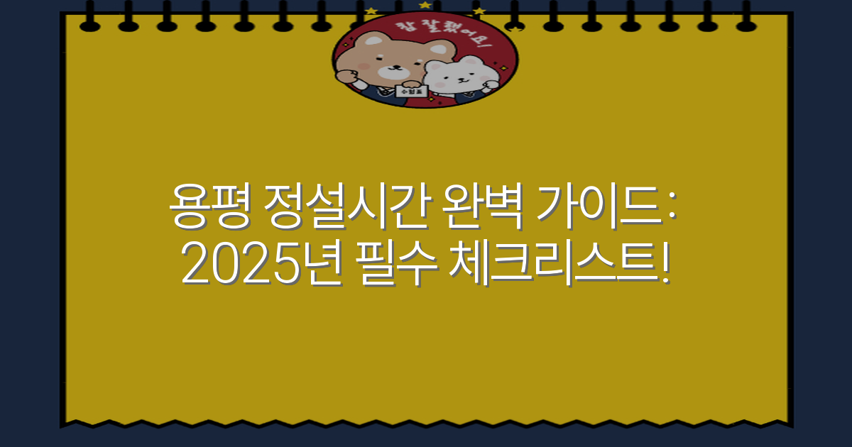 용평 정설시간 완벽 가이드: 2025년 필수 체크리스트!