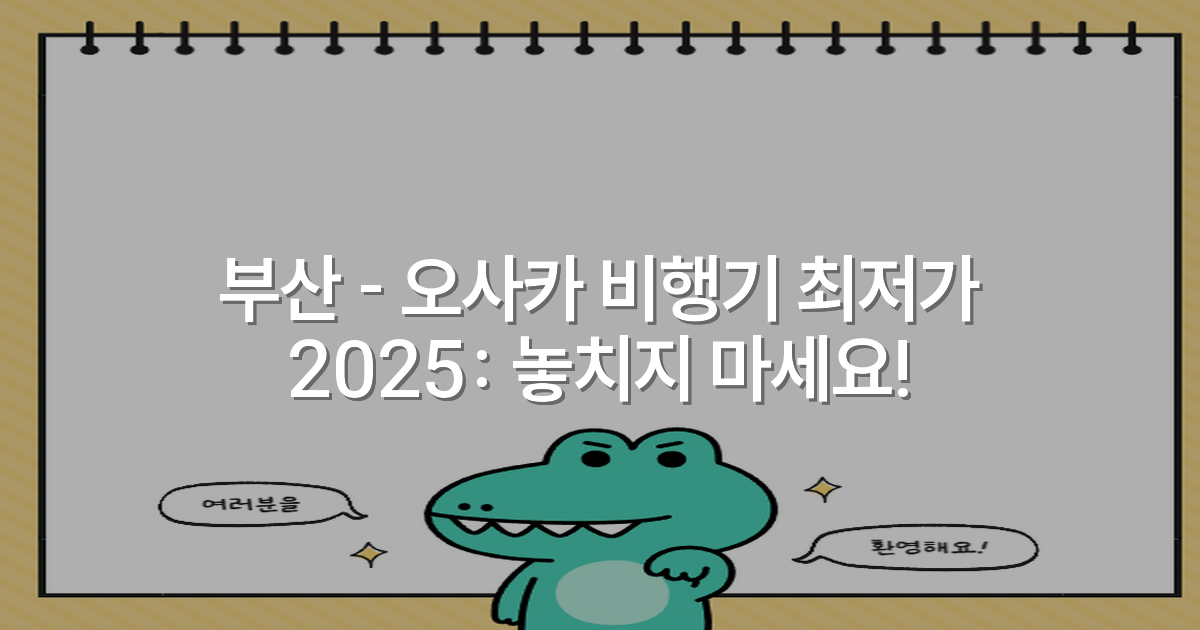 부산 – 오사카 비행기 최저가 2025: 놓치지 마세요!