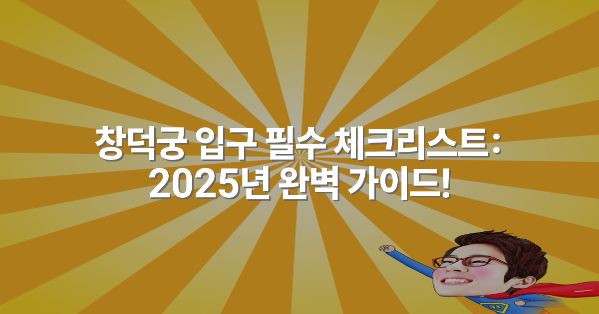 창덕궁 입구 필수 체크리스트: 2025년 완벽 가이드!