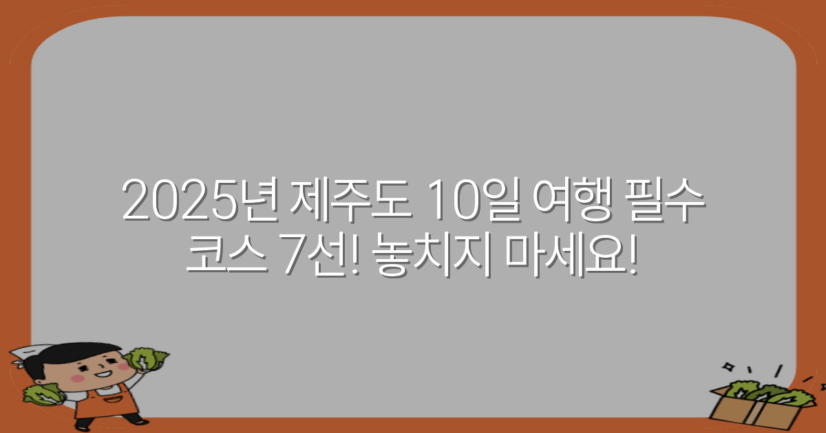 2025년 제주도 10일 여행 필수 코스 7선! 놓치지 마세요!