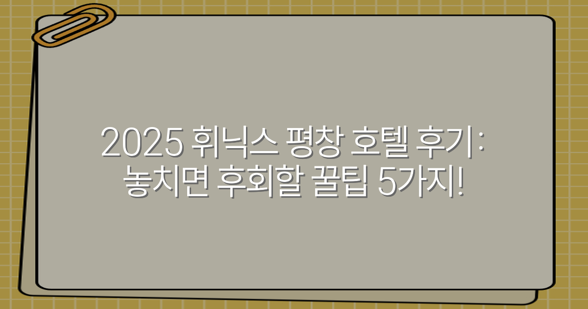 2025 휘닉스 평창 호텔 후기: 놓치면 후회할 꿀팁 5가지!