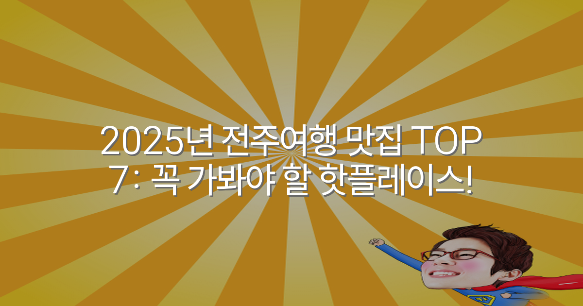 2025년 전주여행 맛집 TOP 7: 꼭 가봐야 할 핫플레이스!