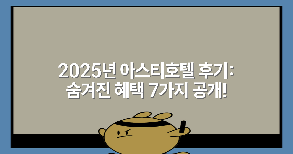 2025년 아스티호텔 후기: 숨겨진 혜택 7가지 공개!