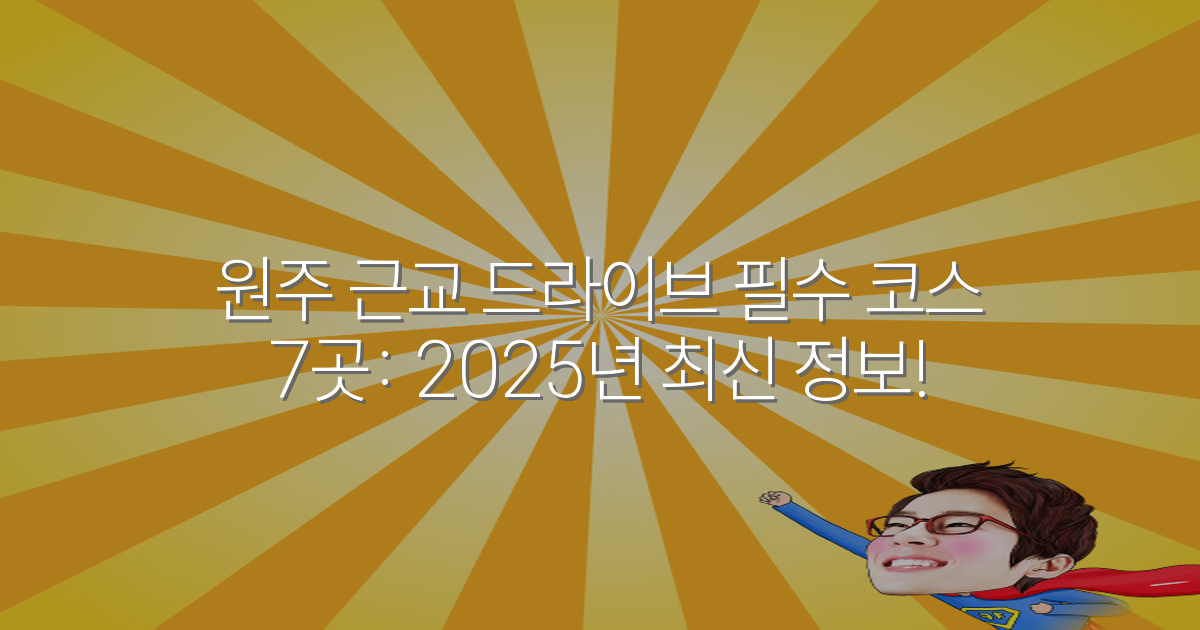 원주 근교 드라이브 필수 코스 7곳: 2025년 최신 정보!