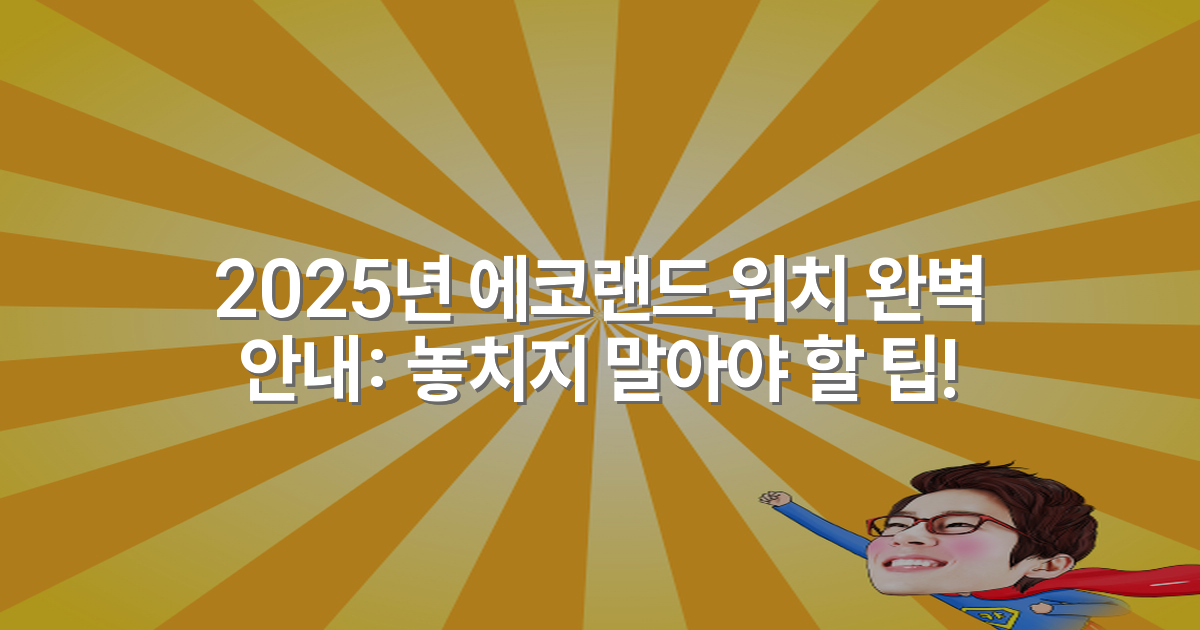2025년 에코랜드 위치 완벽 안내: 놓치지 말아야 할 팁!