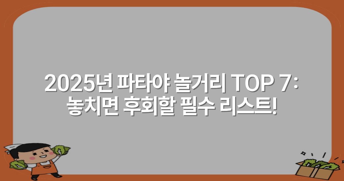 2025년 파타야 놀거리 TOP 7: 놓치면 후회할 필수 리스트!