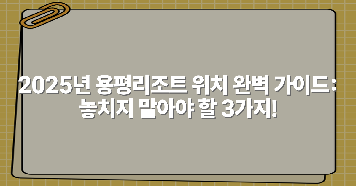 2025년 용평리조트 위치 완벽 가이드: 놓치지 말아야 할 3가지!