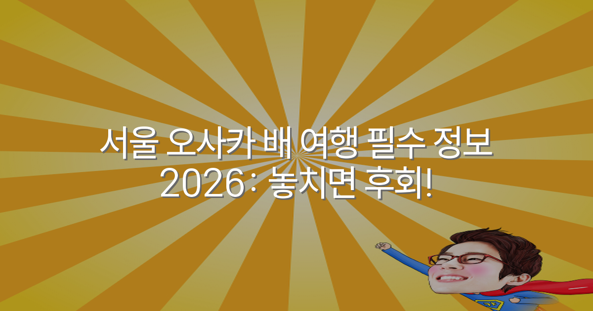 서울 오사카 배 여행 필수 정보 2026: 놓치면 후회!