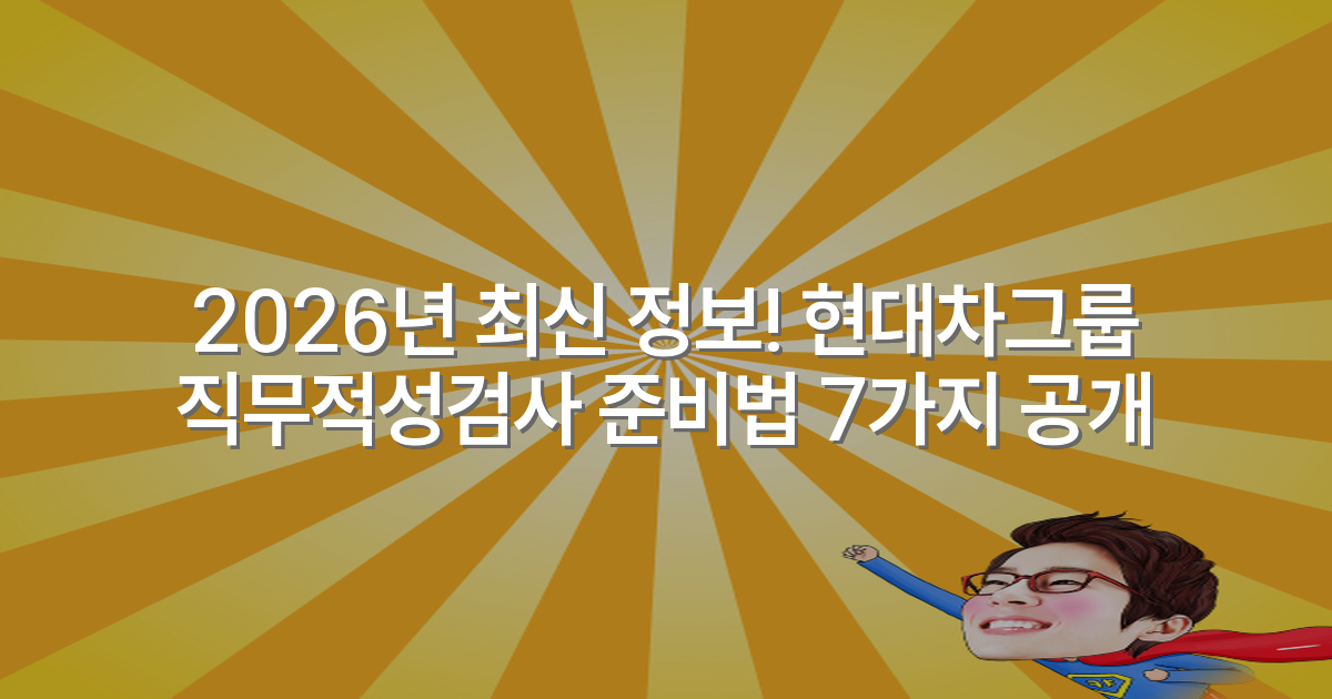 2026년 최신 정보! 현대차그룹 직무적성검사 준비법 7가지 공개