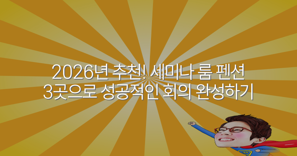 2026년 추천! 세미나 룸 펜션 3곳으로 성공적인 회의 완성하기