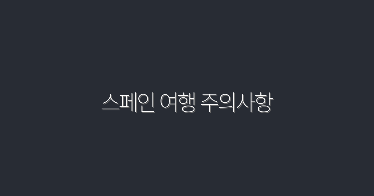 스페인 여행 주의사항 2026 최신 필수 12가지