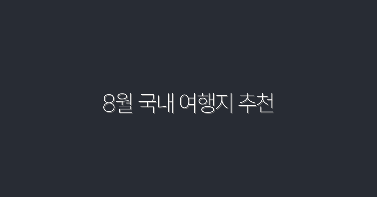 2026년 8월 국내 여행지 추천! 놓치지 말아야 할 Top 7✨