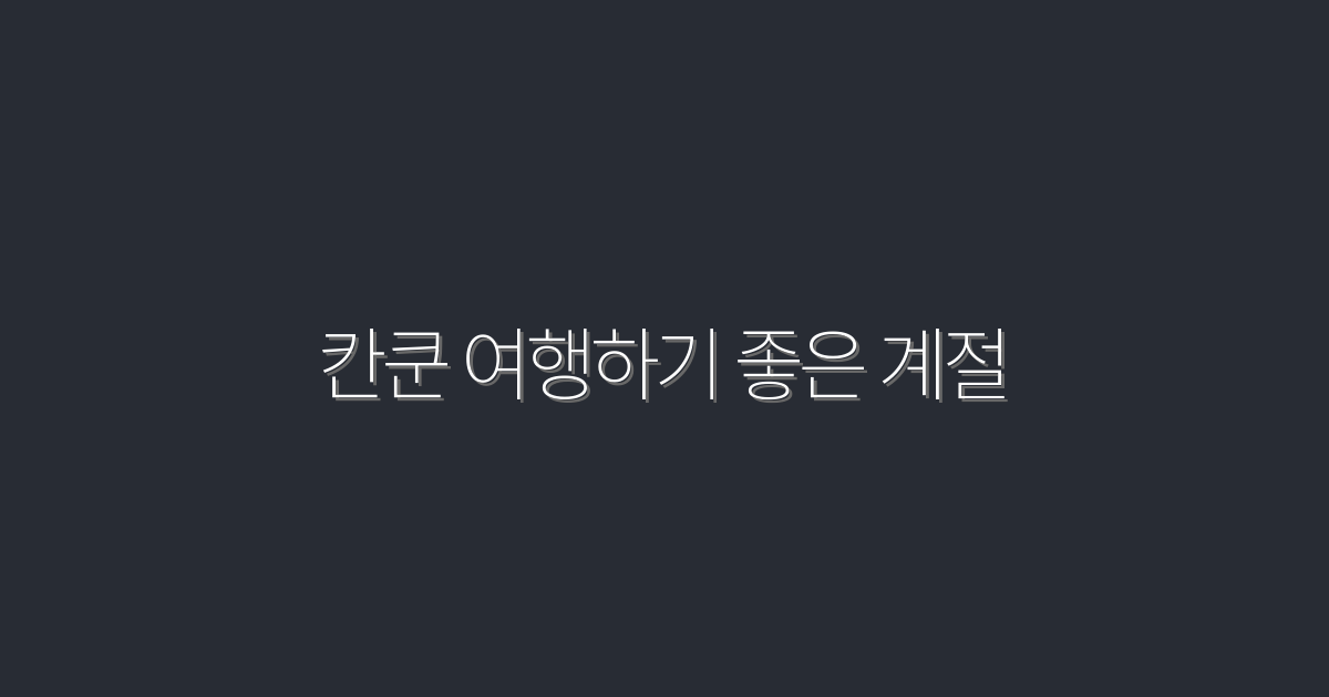 2026년, 칸쿤 여행하기 좋은 계절 5가지 혜택 공개!