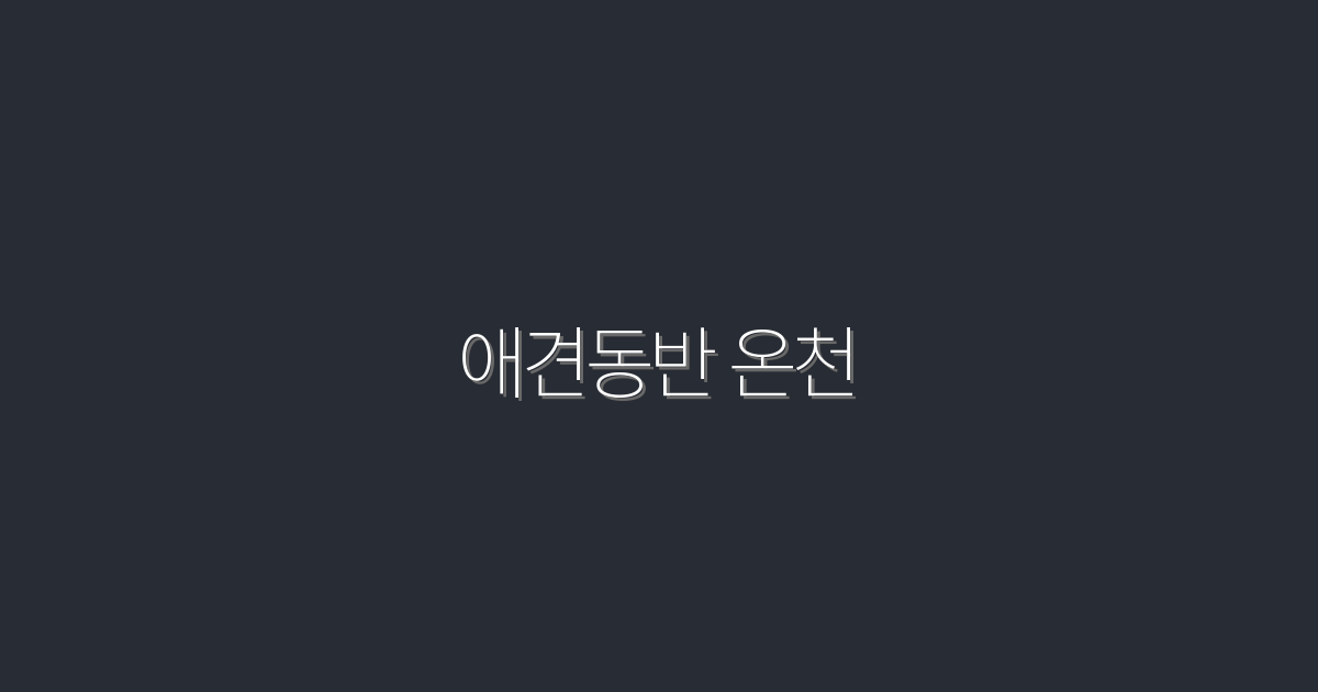 2026년 최신, 애견동반 온천 5곳 추천! 펫과의 특별한 휴식!
