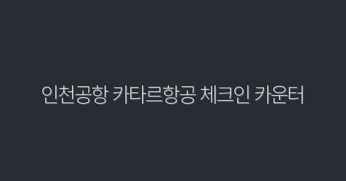 2026년 인천공항 카타르항공 체크인 카운터 이용법 5가지 팁!