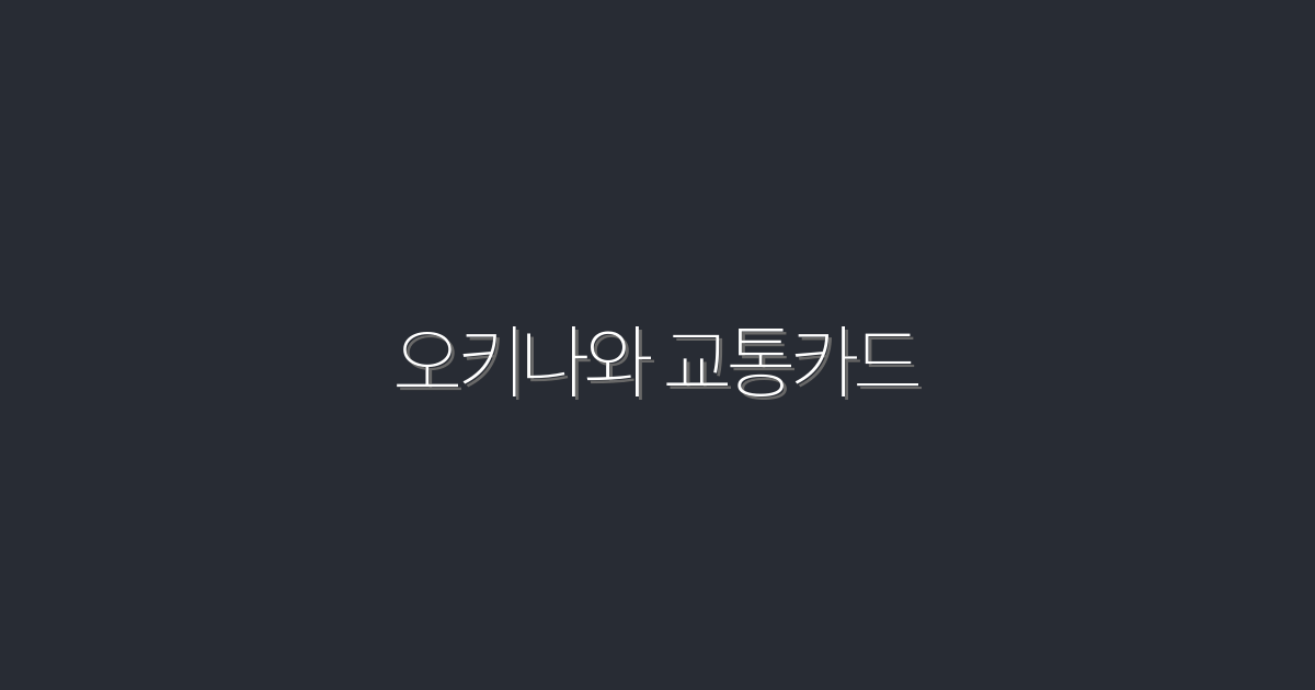 2026년 최신 오키나와 교통카드, 이젠 이렇게 이용하자!