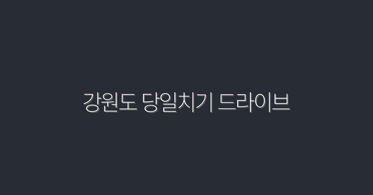 2026년 강원도 당일치기 드라이브, 5가지 숨겨진 명소!