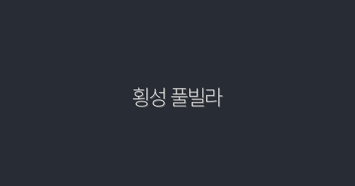 2026년 최신! 횡성 풀빌라에서 누리는 5가지 특별한 혜택