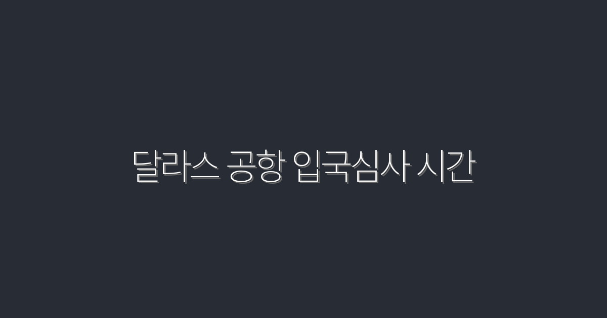 2026년 달라스 공항 입국심사 시간, 5가지 팁으로 빠르게 통과하기!