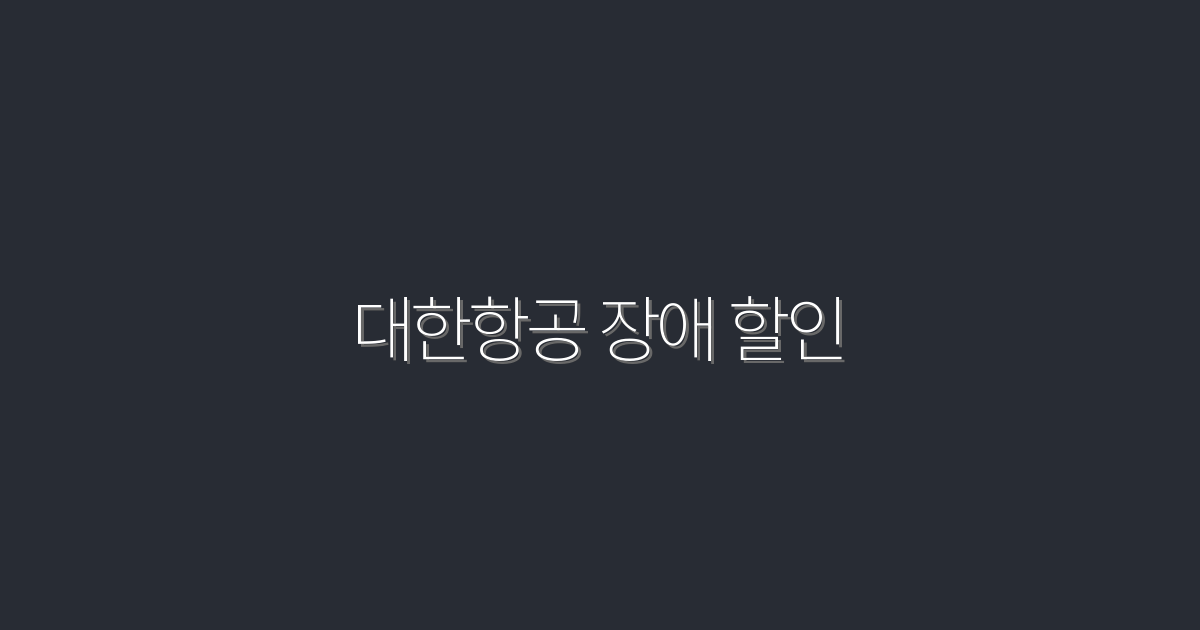 2026년 대한항공 장애 할인 혜택! 최대 30% 절약하는 방법